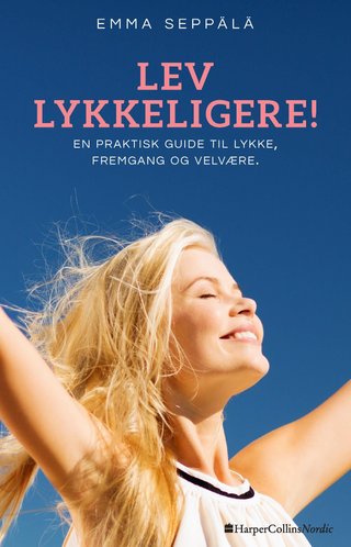 Lev lykkeligere! - en praktisk guide til lykke, fremgang og velvære.