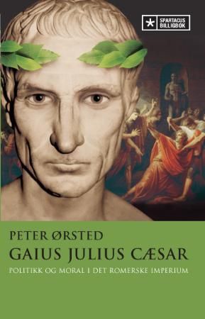 Gaius Julius Cæsar - politikk og moral i det romerske imperium