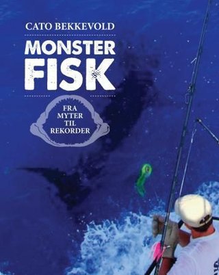 "Monsterfisk - fra myter til rekorder" av Cato Bekkevold