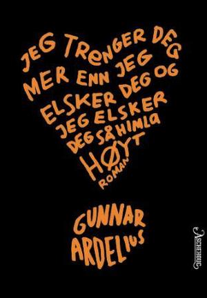 "Jeg trenger deg mer enn jeg elsker deg og jeg elsker deg så himla høyt - roman" av Gunnar Ardelius