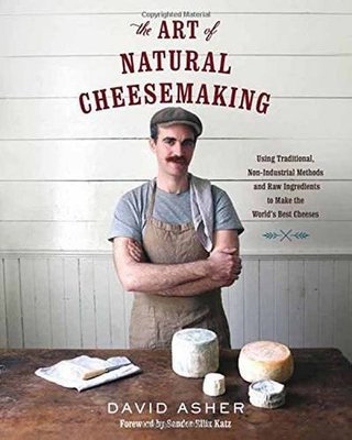"The Art of Natural Cheesemaking - Using Traditional, Non-Industrial Methods and Raw Ingredients to Make the World's Best Cheeses" av David Asher
