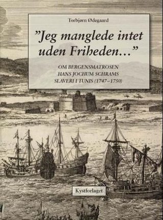 "Jeg manglede intet uden Friheden - om bergensmatrosen Hans Jochum Schrams slaveri i Tunis (1747-1750)" av Hans Jochum Schram