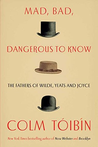 "Mad, Bad, Dangerous to Know The Fathers of Wilde, Yeats and Joyce" av Colm Toibin
