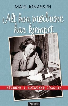 Alt hva mødrene har kjempet - kvinner i motstand 1940-1945