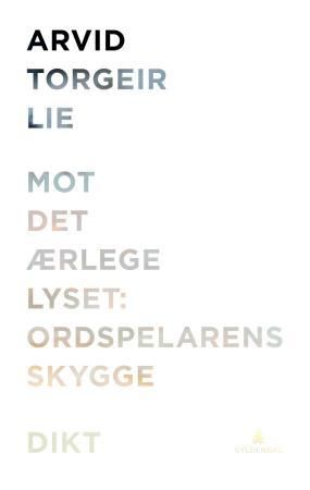 "Mot det ærlege lyset: ordspelarens skygge - dikt" av Arvid Torgeir Lie