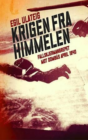"Krigen fra himmelen - fallskjermangrepet mot Dombås i april 1940" av Egil Ulateig