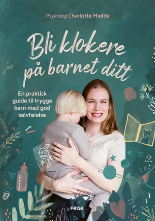Bli klokere på barnet ditt - en praktisk guide til trygge barn med god selvfølelse