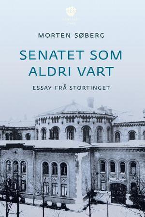 "Senatet som aldri vart - essay frå Stortinget" av Morten Søberg