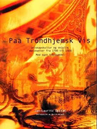 Paa trondhjemsk vis - selskapskultur og skjulte matskatter fra 1700 til 1900 : med egen kokebokdel