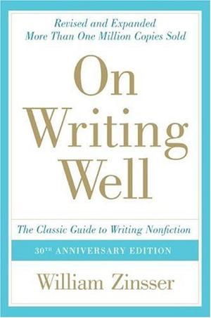 On Writing Well, 30th Anniversary Edition - The Classic Guide to Writing Nonfiction