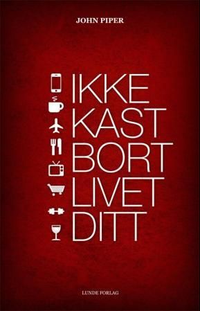 "Ikke kast bort livet ditt" av John Piper