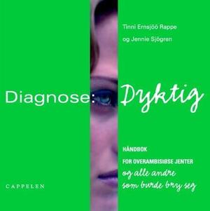 "Diagnose: dyktig - håndbok for overambisiøse jenter og alle andre som burde bry seg" av Tinni Ernsjöö Rappe