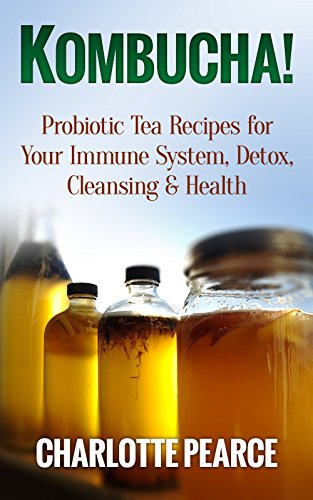 Kombucha! Probiotic Tea Recipes for Your Immune System, Detox, Cleaning & Health (Kombucha, Kombucha Drinks, Kombucha Simplified, Kombucha Recipes, Probiotic, Probiotic Diet, Probiotic Recipes)