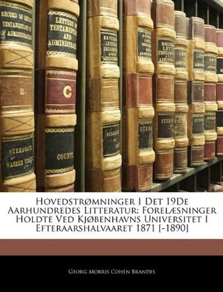 Hovedstrømninger I Det 19De Aarhundredes Litteratur - Forelæsninger Holdte Ved Kjøbenhavns Universitet I Efteraarshalvaaret 1871 [-1890] (Danish Edition)