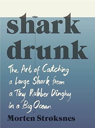 "Shark drunk - the art of catching a large shark from a tiny rubber dinghy in a big ocean" av Morten A. Strøksnes