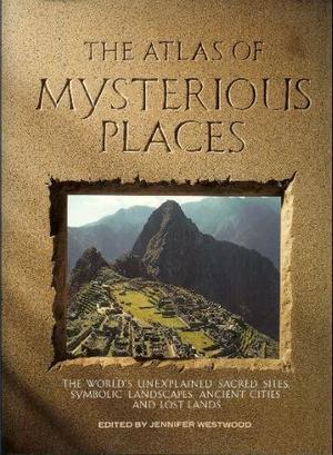 "The Atlas of Mysterious Places The World's Unexplained Sacred Sites, Symbolic Landscapes, Ancient Cities, and Lost Lands" av Jennifer Westwood