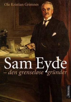 "Sam Eyde - den grenseløse gründer" av Ole Kristian Grimnes