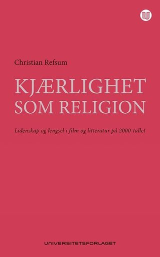 "Kjærlighet som religion lidenskap og lengsel i film og litteratur på 2000-tallet" av Christian Refsum