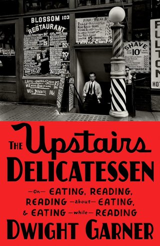 "The Upstairs Delicatessen On Eating, Reading, Reading About Eating, and Eating While Reading" av Dwight Garner