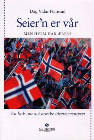 "Seier'n er vår - men hvem har æren? : en bok om det norske idrettseventyret" av Dag Vidar Hanstad
