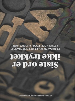 Siste ord er ikke trykket - et tilbakeblikk på grafisk bransje i Stavanger, Rogaland 1832-2017