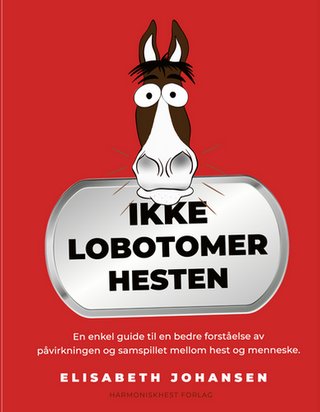 "Ikke lobotomer hesten En enkel guide til bedre forståelse av påvirkningen og samspillet mellom hest og menneske." av Elisabeth Johansen