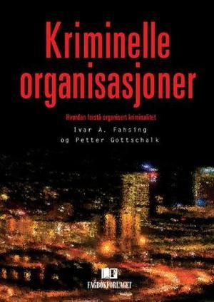 "Kriminelle organisasjoner - hvordan forstå organisert kriminalitet" av Ivar A. Fahsing