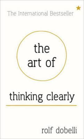 The art of thinking clearly - better thinking, better decisions