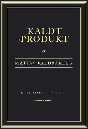 "Kaldt produkt - et skuespill i tre akter" av Matias Faldbakken