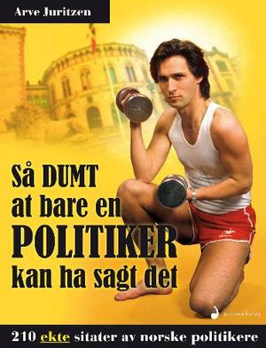"Så dumt at bare en politiker kan ha sagt det - 210 ekte sitater av norske politikere" av Arve Juritzen