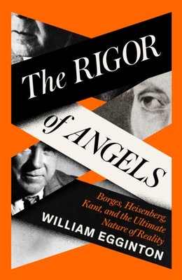 "The Rigor of Angels Borges, Heisenberg, Kant, and the Ultimate Nature of Reality" av William Egginton