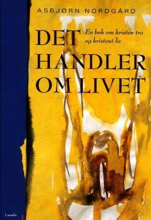 "Det handler om livet - en bok om kristen tro og kristent liv" av Asbjørn Nordgård