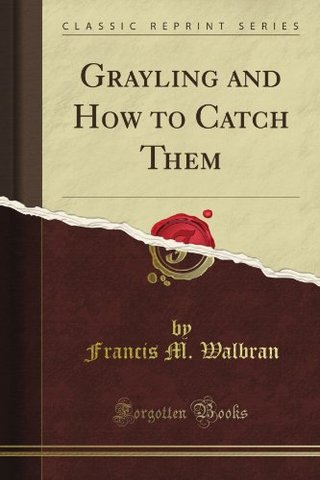"Grayling and How to Catch Them (Classic Reprint)" av Francis M. Walbran