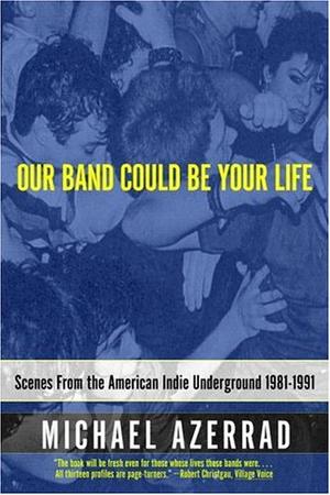Our Band Could Be Your Life - Scenes from the American Indie Underground 1981-1991