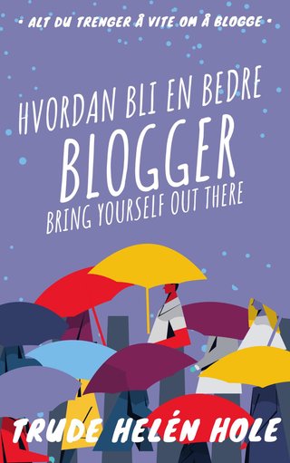 Hvordan bli en bedre blogger - alt du trenger å vite om å blogge : blogg kompendium