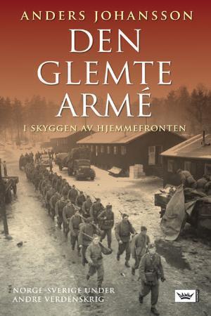 "Den glemte armé - i skyggen av hjemmefronten : Norge-Sverige under andre verdenskrig" av Anders Johansson