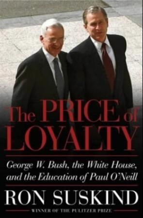 The price of loyalty - George W. Bush, the White House, and the education of Paul O'Neill