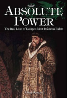 "Absolute Power the Real Lives of Europe's Most Infamous Rulers" av C.S. DENTON