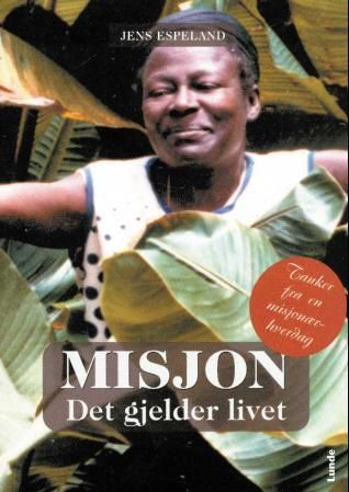 Misjon - det gjelder livet : tanker fra en misjonærhverdag
