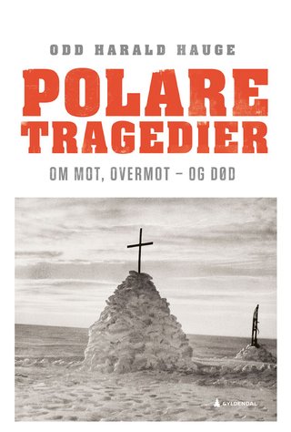 "Polare tragedier om mot, overmot - og død" av Odd Harald Hauge