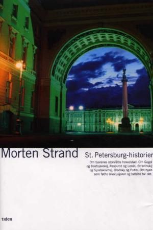 St. Petersburg-historier - om tsarens storslåtte hovedstad : om Gogol og Dostojevskij, Rasputin og Lenin, Stravinskij og Sjostakovitsj, Brodsky og Putin : om byen som fødte revolusjoner og betalte for det