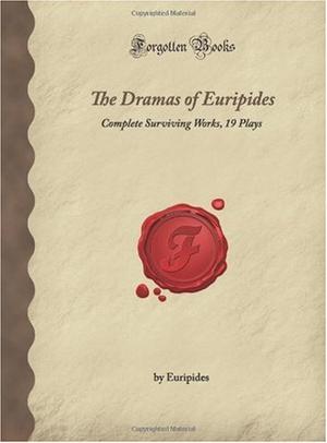 The Dramas of Euripides - Complete Surviving Works, 19 Plays (Forgotten Books)