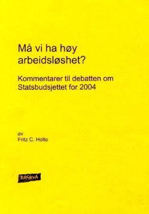 "Må vi ha høy arbeidsløshet? - kommentarer til debatten om Statsbudsjettet for 2004" av Fritz Christian Holte