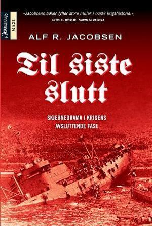 "Til siste slutt - skjebnedrama i krigens avsluttende fase" av Alf R. Jacobsen