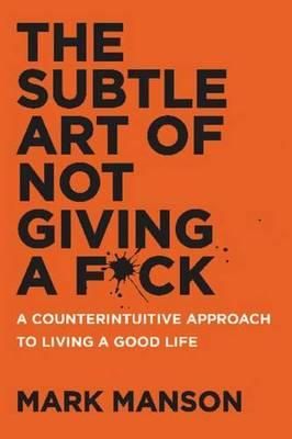 The subtle art of not giving a f*ck - a counterintuitive approach to living a good life