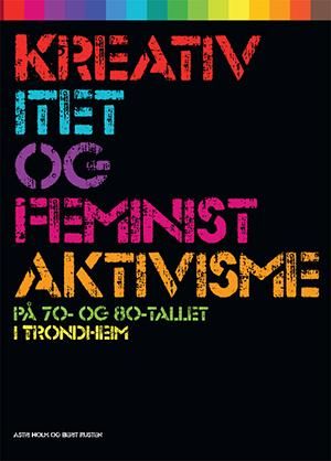 "Kreativitet og feministaktivisme - på 70- og 80-tallet i Trondheim" av Astri Holm