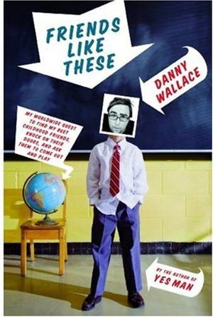 Friends Like These - My Worldwide Quest to Find My Best Childhood Friends, Knock on Their Doors, and Ask Them to Come Out and Play