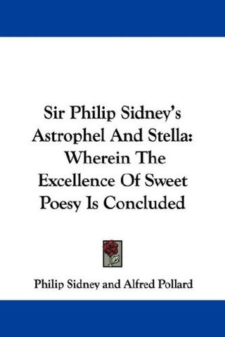 Sir Philip Sidney's Astrophel and Stella - Wherein the Excellence of Sweet Poesy Is Concluded