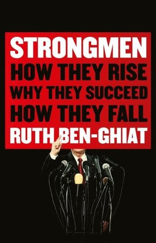 "Strongmen How they rise, why they succeed, how they fall" av Ruth Ben-Ghiat