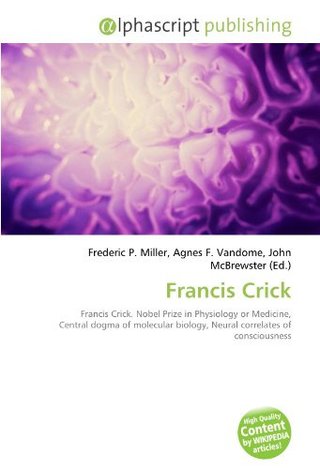 "Francis Crick Francis Crick. Nobel Prize in Physiology or Medicine, Central dogma of molecular biology, Neural correlates of consciousness" av Frederic P. Miller